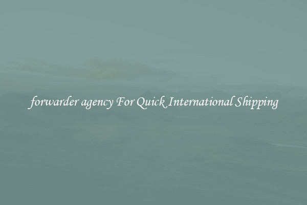 forwarder agency For Quick International Shipping