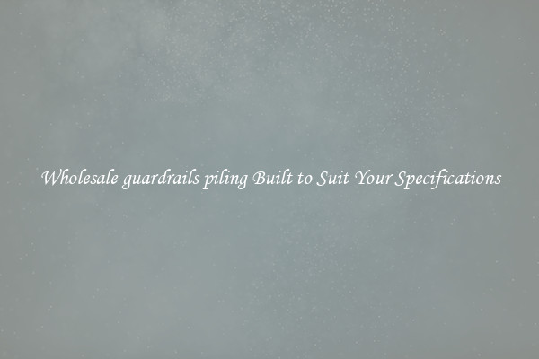Wholesale guardrails piling Built to Suit Your Specifications