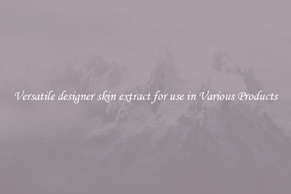 Versatile designer skin extract for use in Various Products