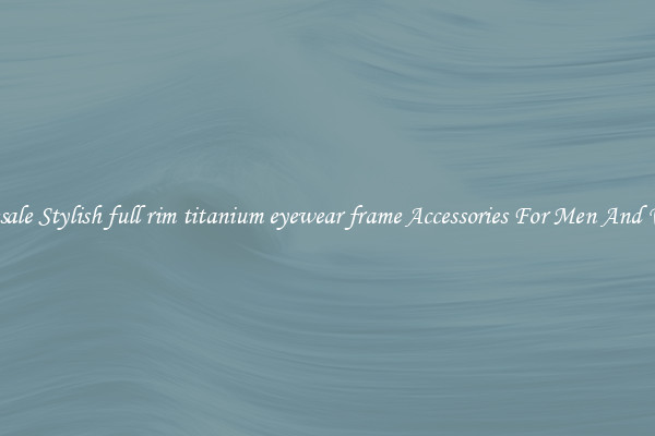 Wholesale Stylish full rim titanium eyewear frame Accessories For Men And Women