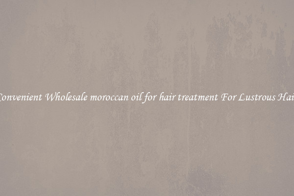 Convenient Wholesale moroccan oil for hair treatment For Lustrous Hair.
