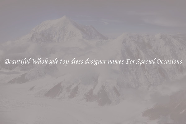 Beautiful Wholesale top dress designer names For Special Occasions
