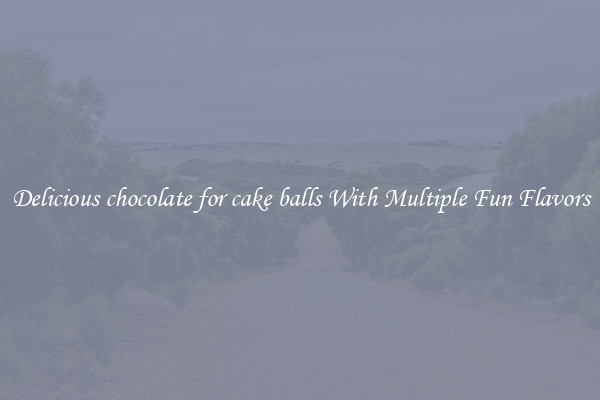 Delicious chocolate for cake balls With Multiple Fun Flavors