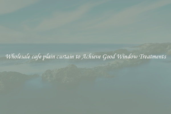 Wholesale cafe plain curtain to Achieve Good Window Treatments