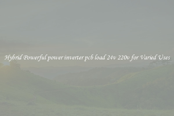 Hybrid Powerful power inverter pcb load 24v 220v for Varied Uses