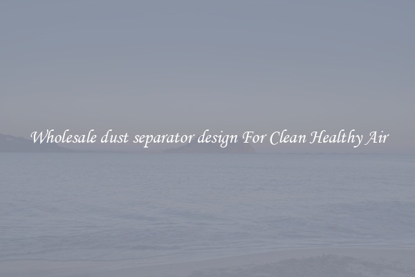 Wholesale dust separator design For Clean Healthy Air