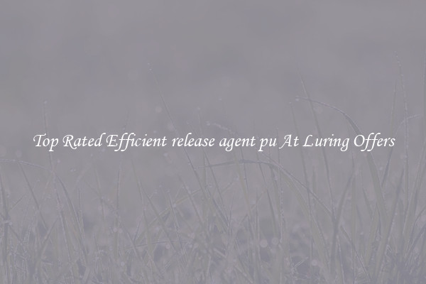 Top Rated Efficient release agent pu At Luring Offers