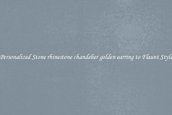 Personalized Stone rhinestone chandelier golden earring to Flaunt Style