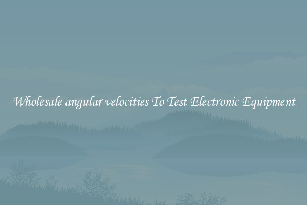 Wholesale angular velocities To Test Electronic Equipment