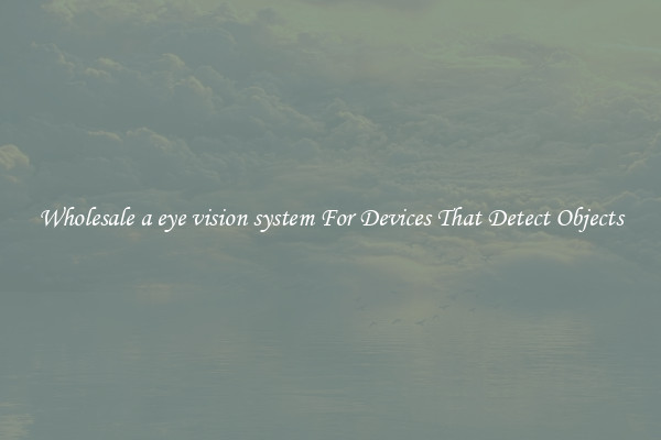 Wholesale a eye vision system For Devices That Detect Objects