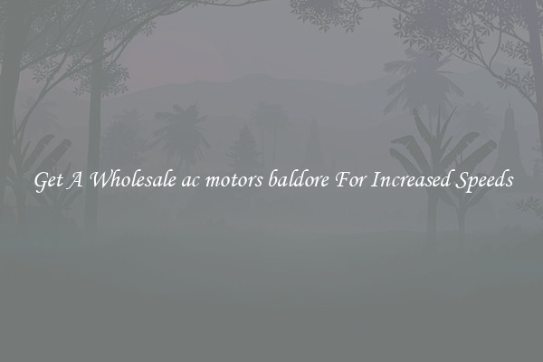 Get A Wholesale ac motors baldore For Increased Speeds
