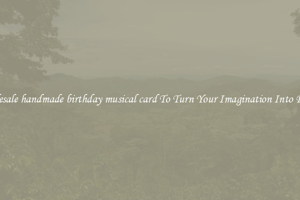 Wholesale handmade birthday musical card To Turn Your Imagination Into Reality