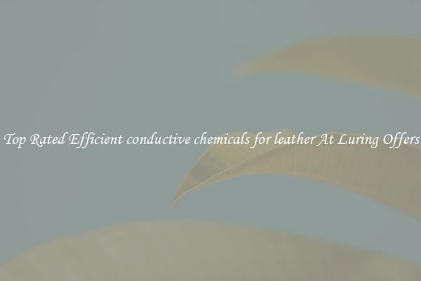 Top Rated Efficient conductive chemicals for leather At Luring Offers