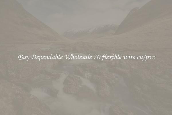 Buy Dependable Wholesale 70 flexible wire cu/pvc