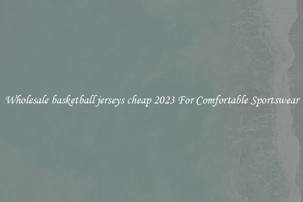 Wholesale basketball jerseys cheap 2023 For Comfortable Sportswear