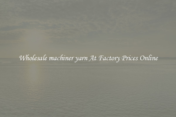 Wholesale machiner yarn At Factory Prices Online