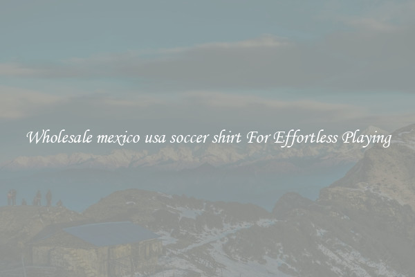 Wholesale mexico usa soccer shirt For Effortless Playing