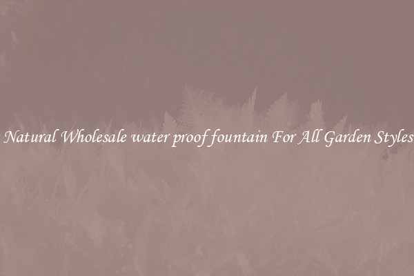 Natural Wholesale water proof fountain For All Garden Styles
