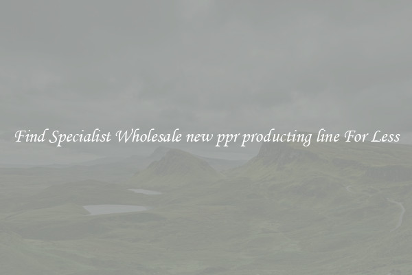  Find Specialist Wholesale new ppr producting line For Less 