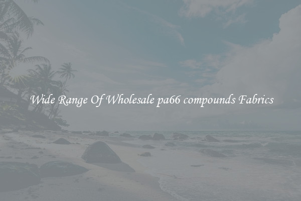Wide Range Of Wholesale pa66 compounds Fabrics
