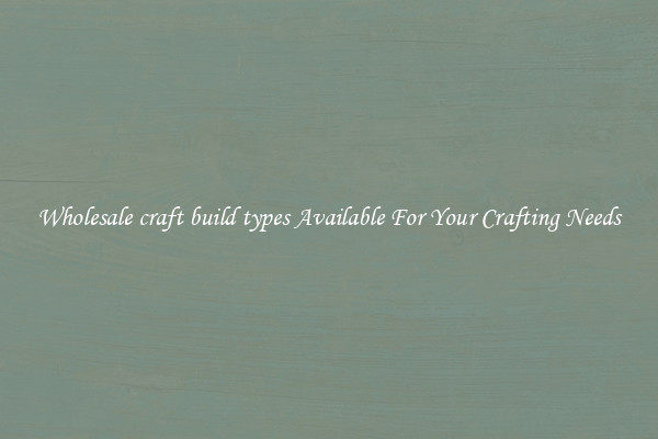 Wholesale craft build types Available For Your Crafting Needs