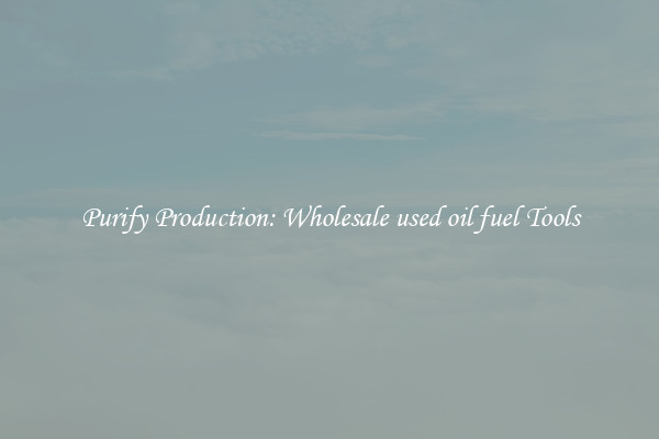 Purify Production: Wholesale used oil fuel Tools