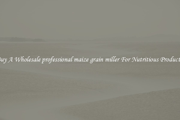 Buy A Wholesale professional maize grain miller For Nutritious Products.