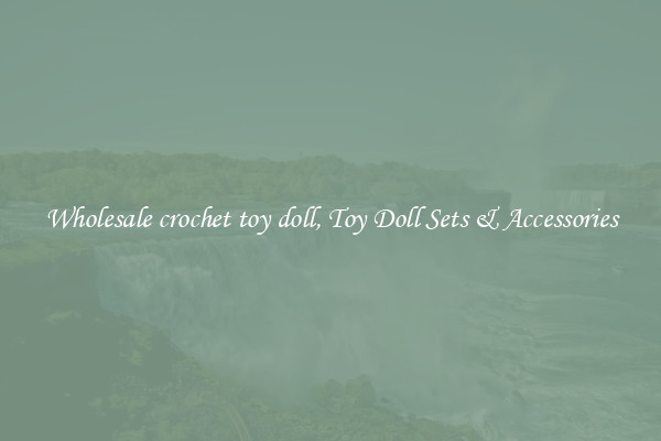 Wholesale crochet toy doll, Toy Doll Sets & Accessories