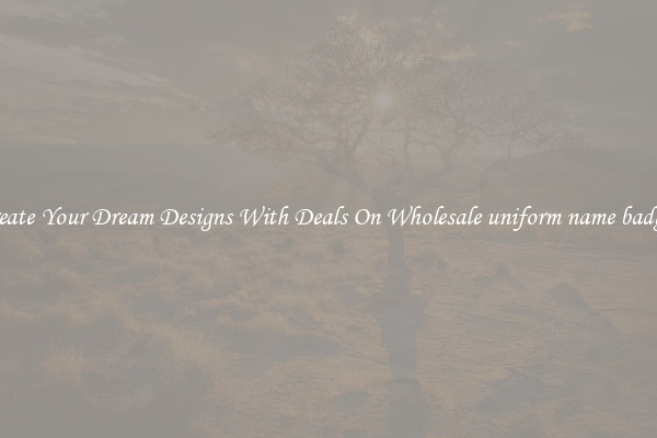 Create Your Dream Designs With Deals On Wholesale uniform name badges