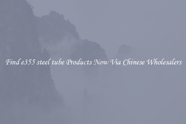 Find e355 steel tube Products Now Via Chinese Wholesalers