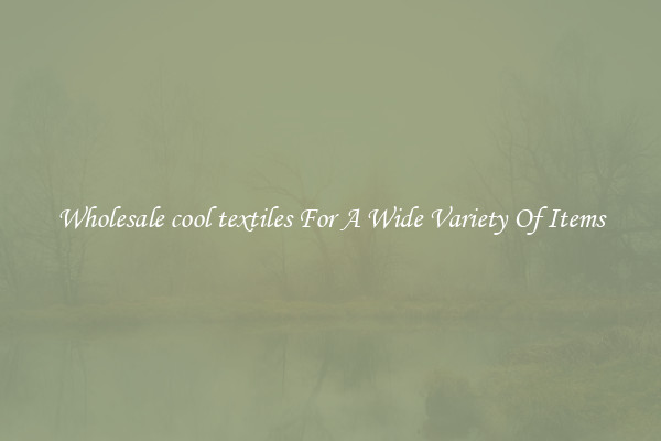 Wholesale cool textiles For A Wide Variety Of Items