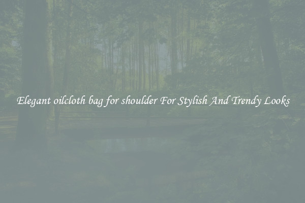 Elegant oilcloth bag for shoulder For Stylish And Trendy Looks