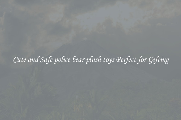 Cute and Safe police bear plush toys Perfect for Gifting