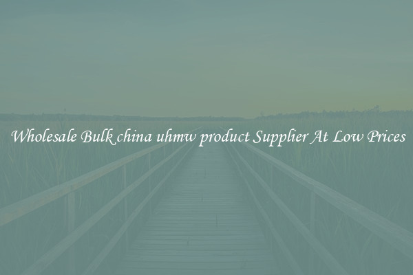Wholesale Bulk china uhmw product Supplier At Low Prices