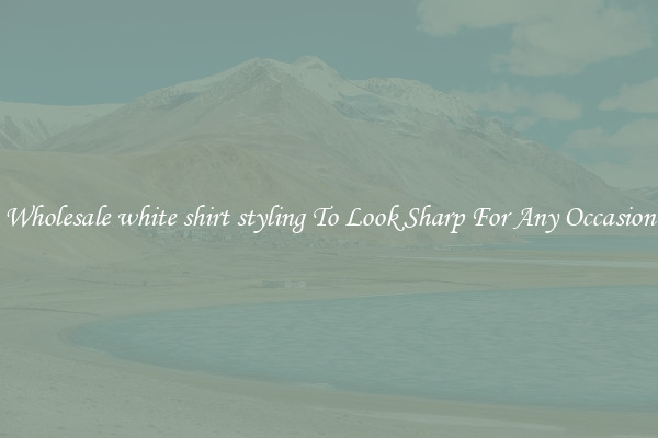Wholesale white shirt styling To Look Sharp For Any Occasion