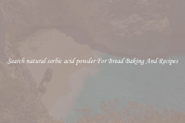 Search natural sorbic acid powder For Bread Baking And Recipes