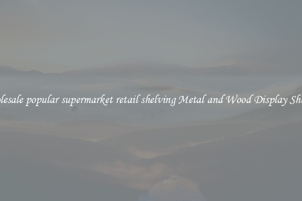 Wholesale popular supermarket retail shelving Metal and Wood Display Shelves 
