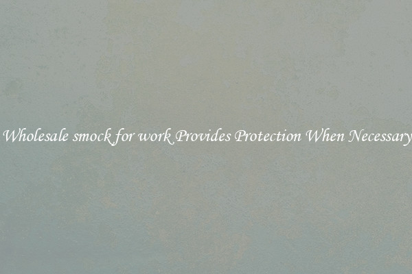 Wholesale smock for work Provides Protection When Necessary