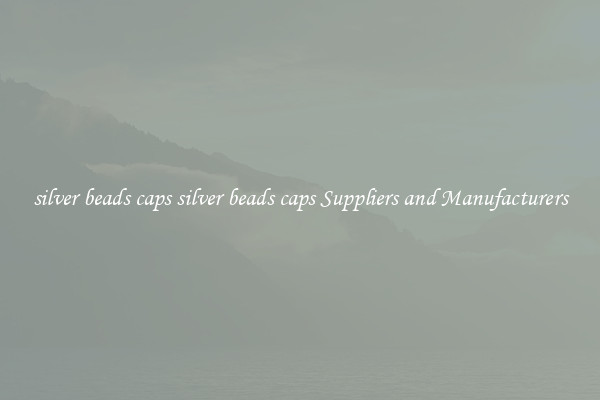 silver beads caps silver beads caps Suppliers and Manufacturers