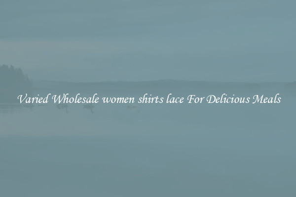  Varied Wholesale women shirts lace For Delicious Meals 