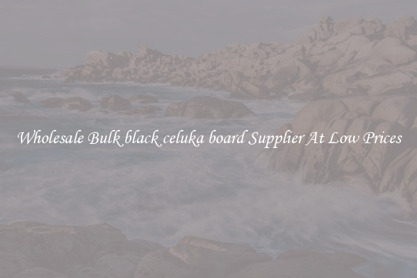 Wholesale Bulk black celuka board Supplier At Low Prices