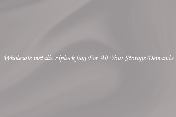 Wholesale metalic ziplock bag For All Your Storage Demands