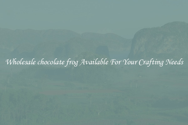 Wholesale chocolate frog Available For Your Crafting Needs