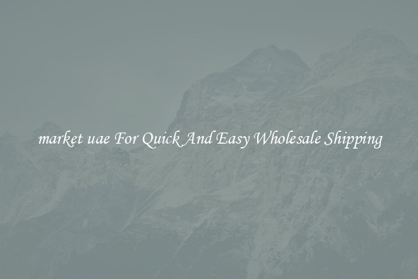 market uae For Quick And Easy Wholesale Shipping