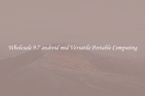 Wholesale 9.7 android mid Versatile Portable Computing