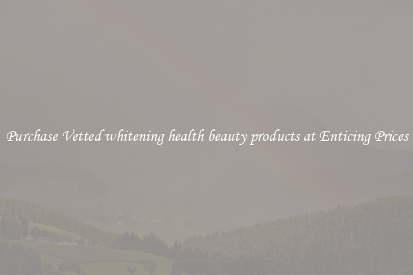 Purchase Vetted whitening health beauty products at Enticing Prices