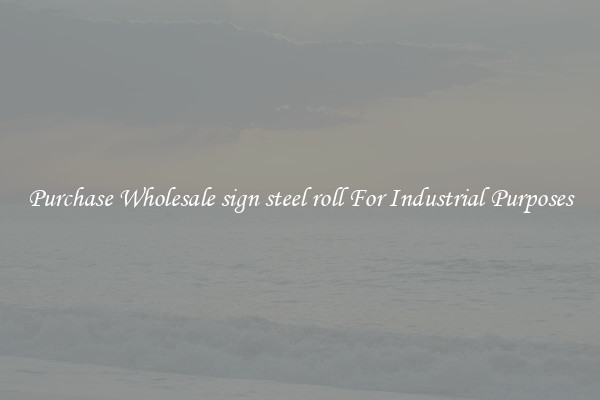 Purchase Wholesale sign steel roll For Industrial Purposes