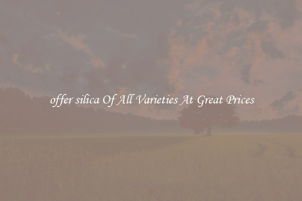 offer silica Of All Varieties At Great Prices