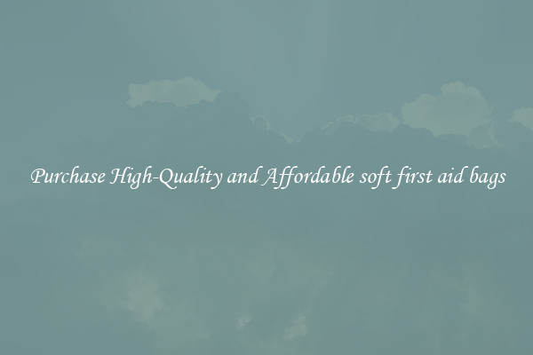 Purchase High-Quality and Affordable soft first aid bags