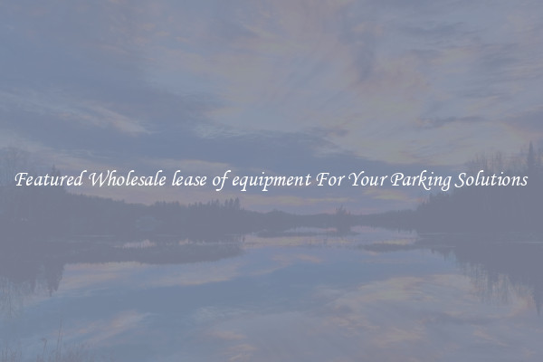 Featured Wholesale lease of equipment For Your Parking Solutions 